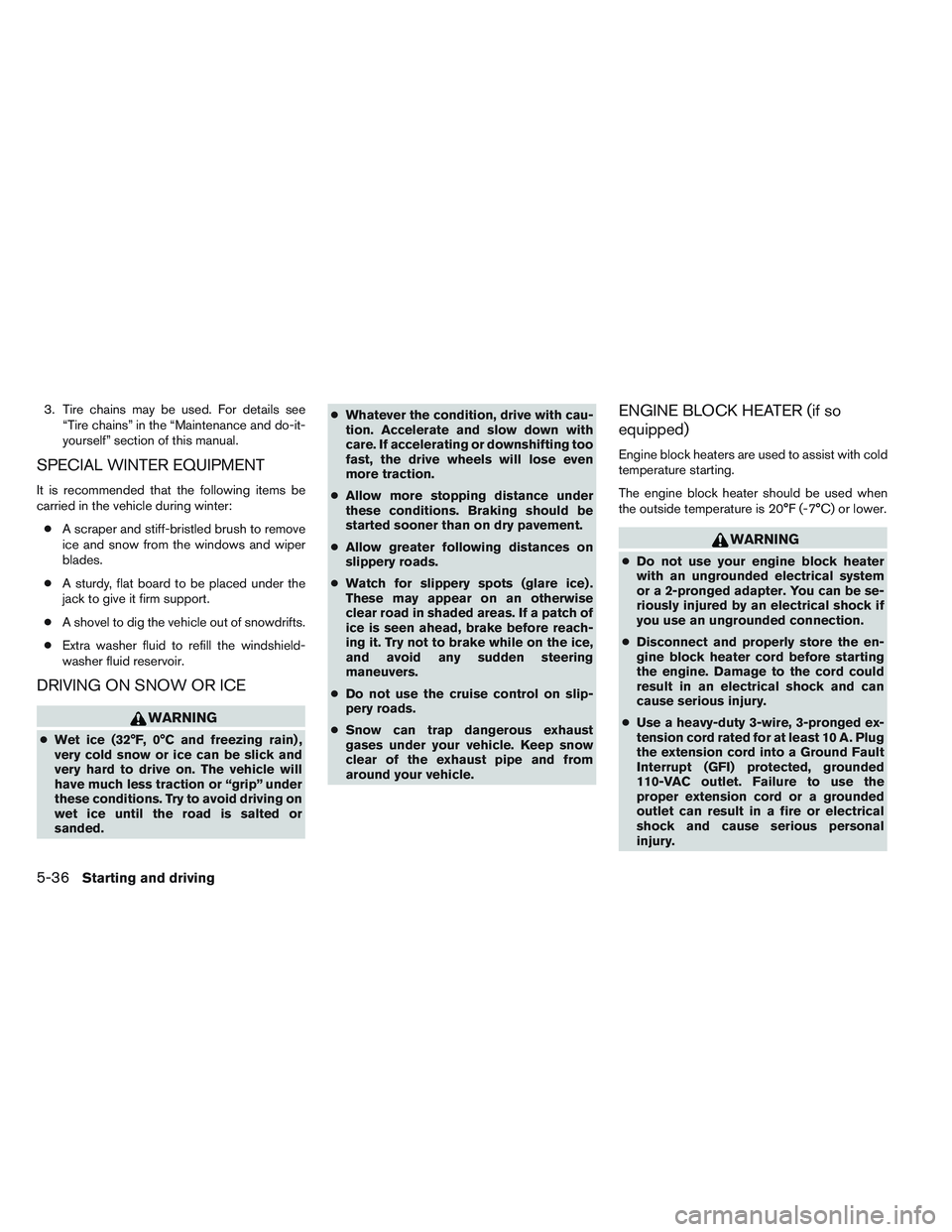 NISSAN ALTIMA SEDAN 2013  Owners Manual 3. Tire chains may be used. For details see“Tire chains” in the “Maintenance and do-it-
yourself” section of this manual.
SPECIAL WINTER EQUIPMENT
It is recommended that the following items be