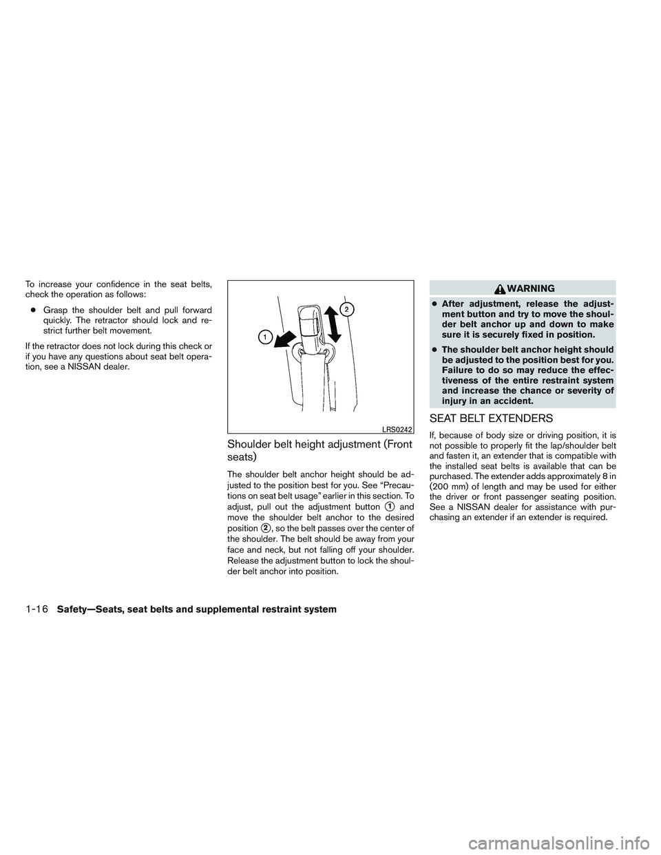 NISSAN ALTIMA SEDAN 2013 Owners Guide To increase your confidence in the seat belts,
check the operation as follows:● Grasp the shoulder belt and pull forward
quickly. The retractor should lock and re-
strict further belt movement.
If t