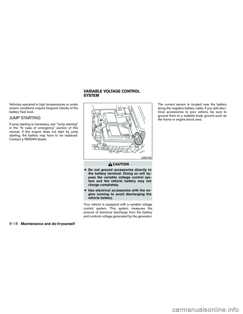 NISSAN ALTIMA SEDAN 2013  Owners Manual Vehicles operated in high temperatures or under
severe conditions require frequent checks of the
battery fluid level.
JUMP STARTING
If jump starting is necessary, see “Jump starting”
in the “In 