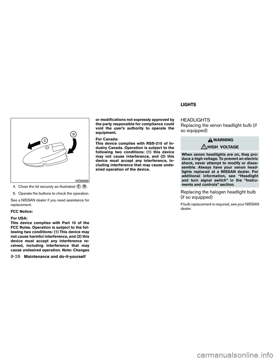 NISSAN ALTIMA SEDAN 2013  Owners Manual 4. Close the lid securely as illustratedCD.
5. Operate the buttons to check the operation.
See a NISSAN dealer if you need assistance for
replacement.
FCC Notice:
For USA:
This device complies with 