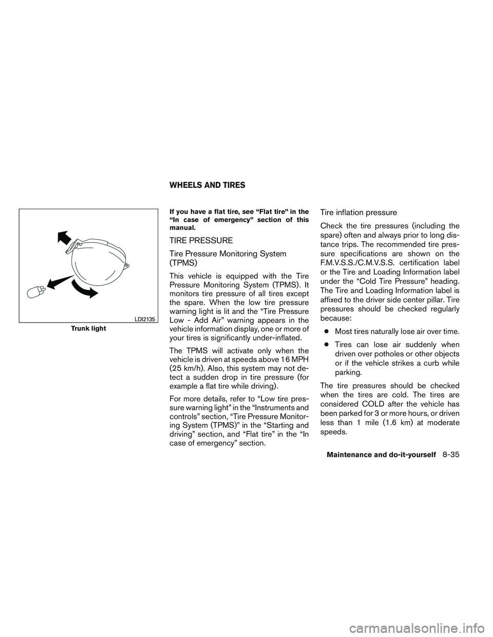 NISSAN ALTIMA SEDAN 2013  Owners Manual If you have a flat tire, see “Flat tire” in the
“In case of emergency” section of this
manual.
TIRE PRESSURE
Tire Pressure Monitoring System
(TPMS)
This vehicle is equipped with the Tire
Press