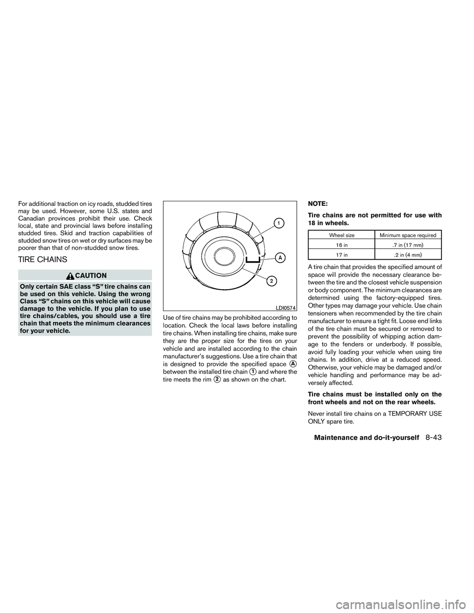 NISSAN ALTIMA SEDAN 2013  Owners Manual For additional traction on icy roads, studded tires
may be used. However, some U.S. states and
Canadian provinces prohibit their use. Check
local, state and provincial laws before installing
studded t