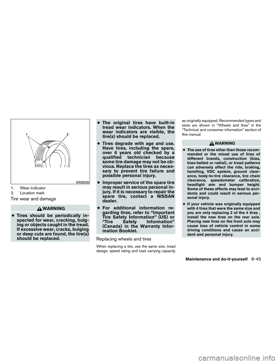 NISSAN ALTIMA SEDAN 2013  Owners Manual 1. Wear indicator
2. Location mark
Tire wear and damage
WARNING
● Tires should be periodically in-
spected for wear, cracking, bulg-
ing or objects caught in the tread.
If excessive wear, cracks, bu