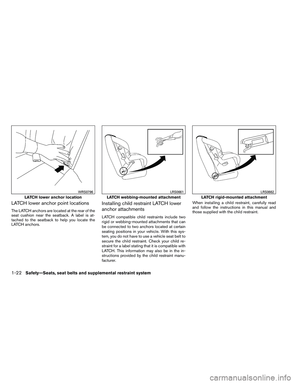 NISSAN ALTIMA SEDAN 2013 Owners Guide LATCH lower anchor point locations
The LATCH anchors are located at the rear of the
seat cushion near the seatback. A label is at-
tached to the seatback to help you locate the
LATCH anchors.
Installi