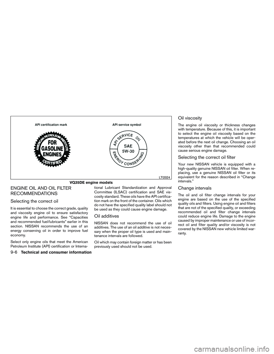 NISSAN ALTIMA SEDAN 2013  Owners Manual ENGINE OIL AND OIL FILTER
RECOMMENDATIONS
Selecting the correct oil
It is essential to choose the correct grade, quality
and viscosity engine oil to ensure satisfactory
engine life and performance. Se