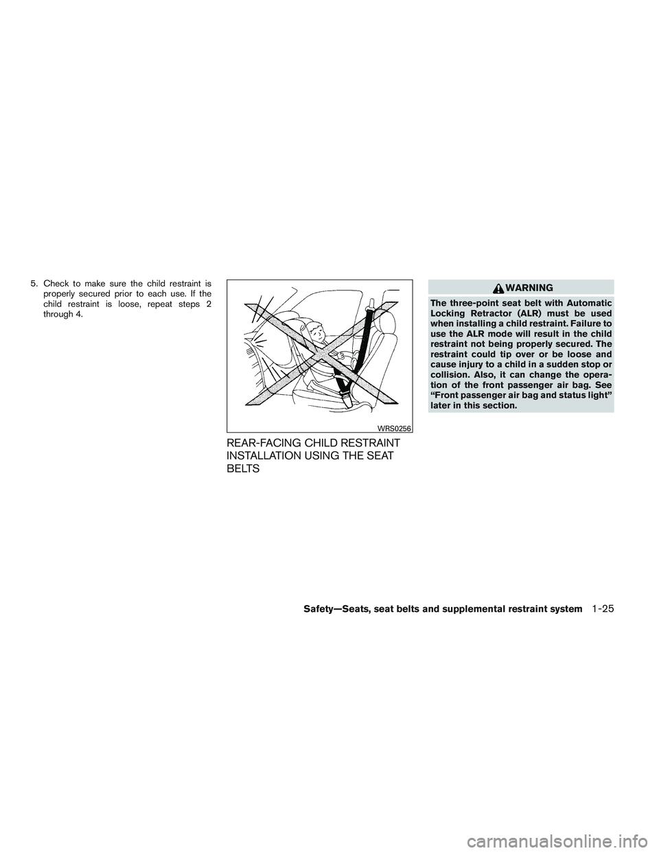 NISSAN ALTIMA SEDAN 2013 Service Manual 5. Check to make sure the child restraint isproperly secured prior to each use. If the
child restraint is loose, repeat steps 2
through 4.
REAR-FACING CHILD RESTRAINT
INSTALLATION USING THE SEAT
BELTS NISSAN ALTIMA SEDAN 2013 Service Manual 5. Check to make sure the child restraint isproperly secured prior to each use. If the
child restraint is loose, repeat steps 2
through 4.
REAR-FACING CHILD RESTRAINT
INSTALLATION USING THE SEAT
BELTS