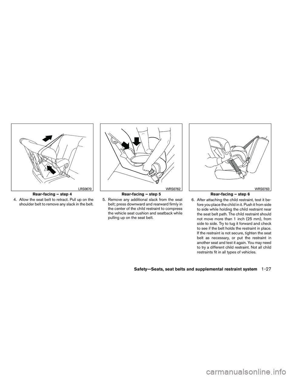 NISSAN ALTIMA SEDAN 2013  Owners Manual 4. Allow the seat belt to retract. Pull up on theshoulder belt to remove any slack in the belt. 5. Remove any additional slack from the seat
belt; press downward and rearward firmly in
the center of t