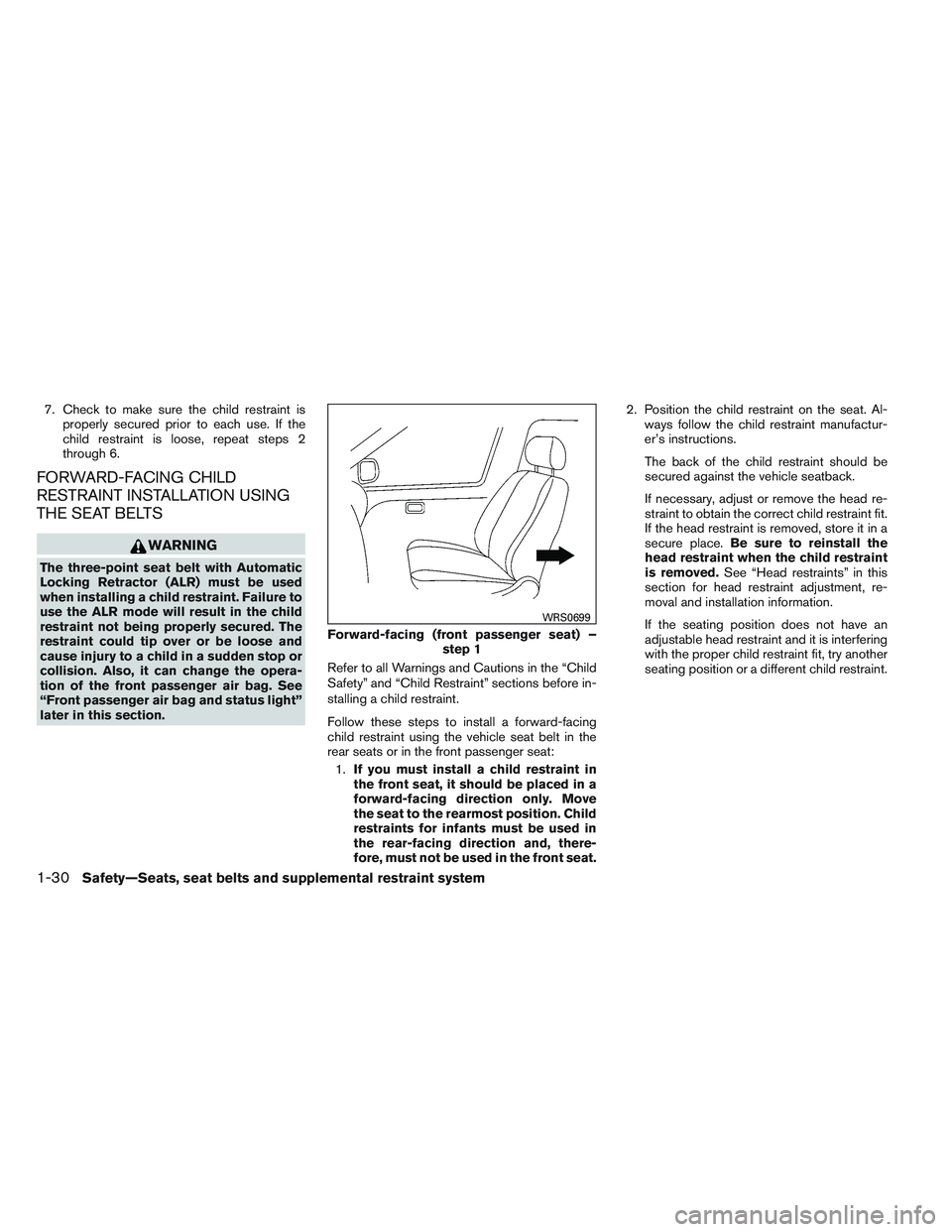 NISSAN ALTIMA SEDAN 2013  Owners Manual 7. Check to make sure the child restraint isproperly secured prior to each use. If the
child restraint is loose, repeat steps 2
through 6.
FORWARD-FACING CHILD
RESTRAINT INSTALLATION USING
THE SEAT BE