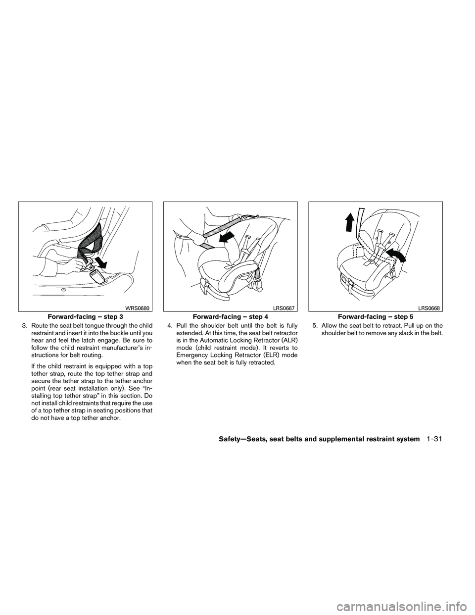 NISSAN ALTIMA SEDAN 2013  Owners Manual 3. Route the seat belt tongue through the childrestraint and insert it into the buckle until you
hear and feel the latch engage. Be sure to
follow the child restraint manufacturer’s in-
structions f