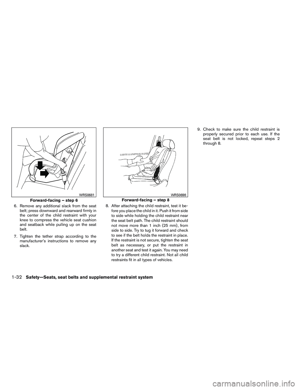 NISSAN ALTIMA SEDAN 2013  Owners Manual 6. Remove any additional slack from the seatbelt; press downward and rearward firmly in
the center of the child restraint with your
knee to compress the vehicle seat cushion
and seatback while pulling