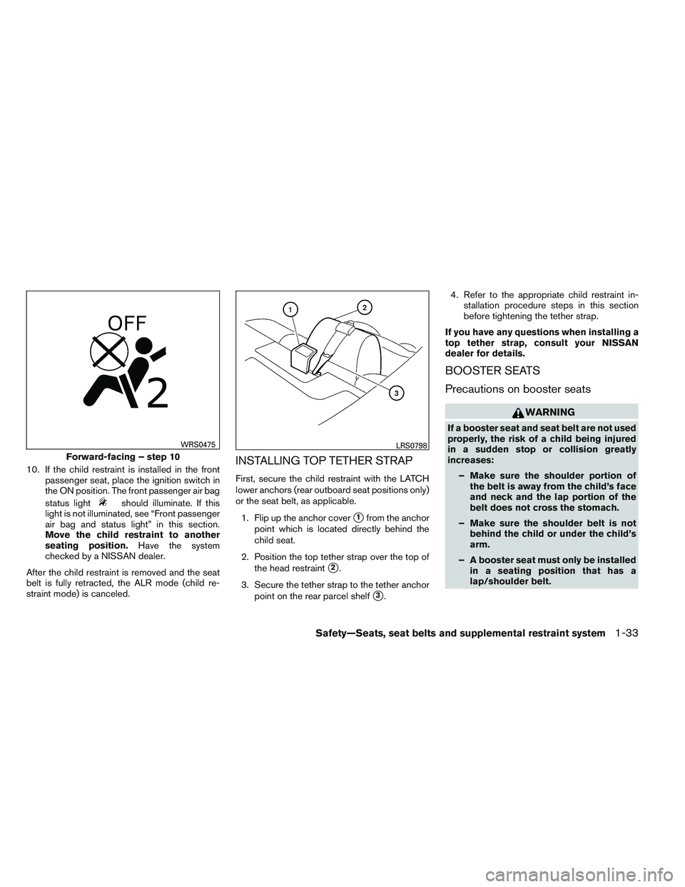 NISSAN ALTIMA SEDAN 2013  Owners Manual 10. If the child restraint is installed in the frontpassenger seat, place the ignition switch in
the ON position. The front passenger air bag
status light
should illuminate. If this
light is not illum