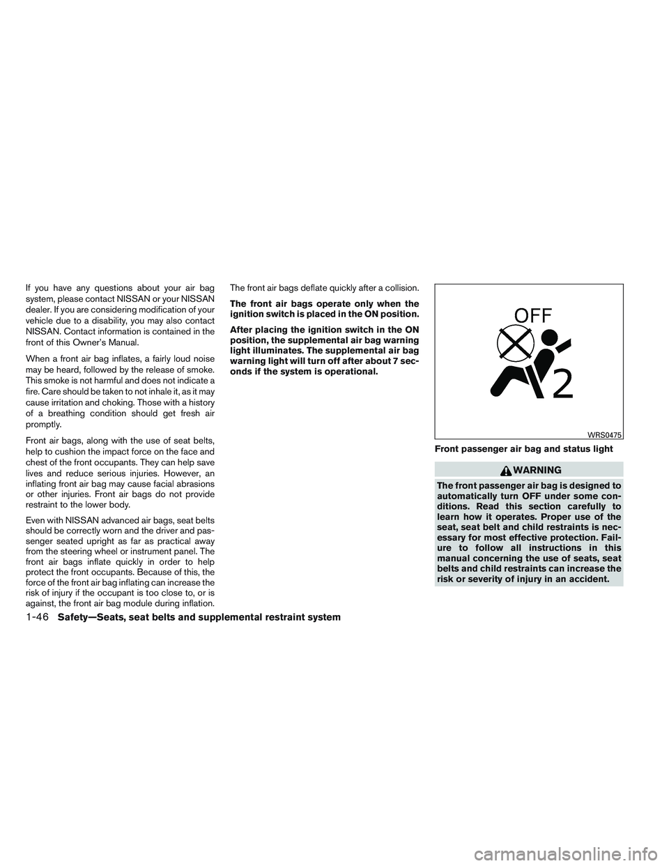NISSAN ALTIMA SEDAN 2013 Repair Manual If you have any questions about your air bag
system, please contact NISSAN or your NISSAN
dealer. If you are considering modification of your
vehicle due to a disability, you may also contact
NISSAN. 