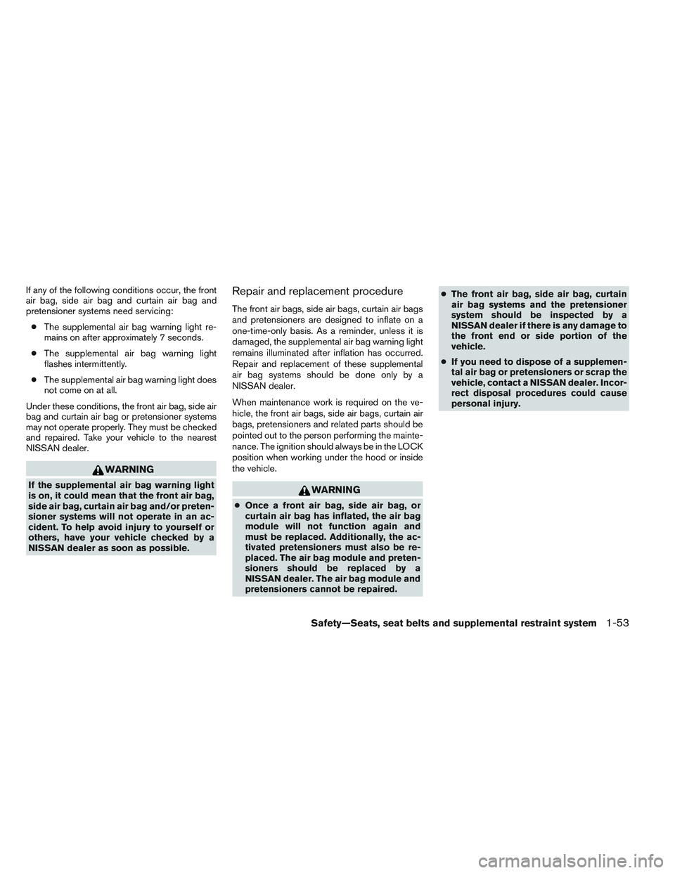 NISSAN ALTIMA SEDAN 2013 Repair Manual If any of the following conditions occur, the front
air bag, side air bag and curtain air bag and
pretensioner systems need servicing:● The supplemental air bag warning light re-
mains on after appr