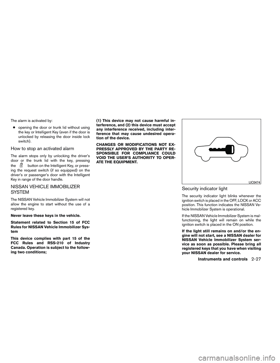 NISSAN ALTIMA SEDAN 2013  Owners Manual The alarm is activated by:● opening the door or trunk lid without using
the key or Intelligent Key (even if the door is
unlocked by releasing the door inside lock
switch) .
How to stop an activated 