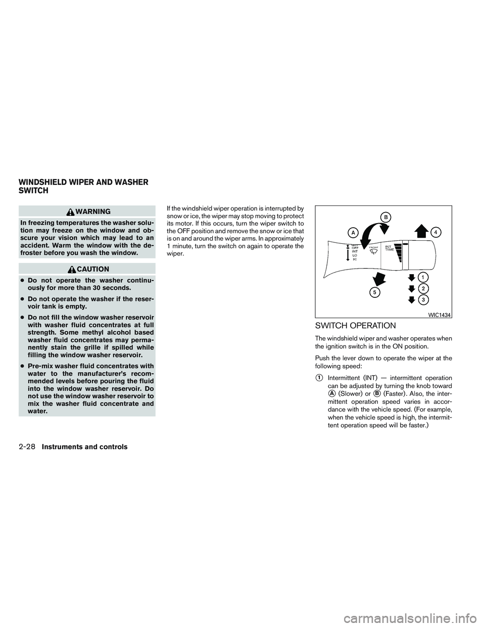 NISSAN ALTIMA SEDAN 2013  Owners Manual WARNING
In freezing temperatures the washer solu-
tion may freeze on the window and ob-
scure your vision which may lead to an
accident. Warm the window with the de-
froster before you wash the window