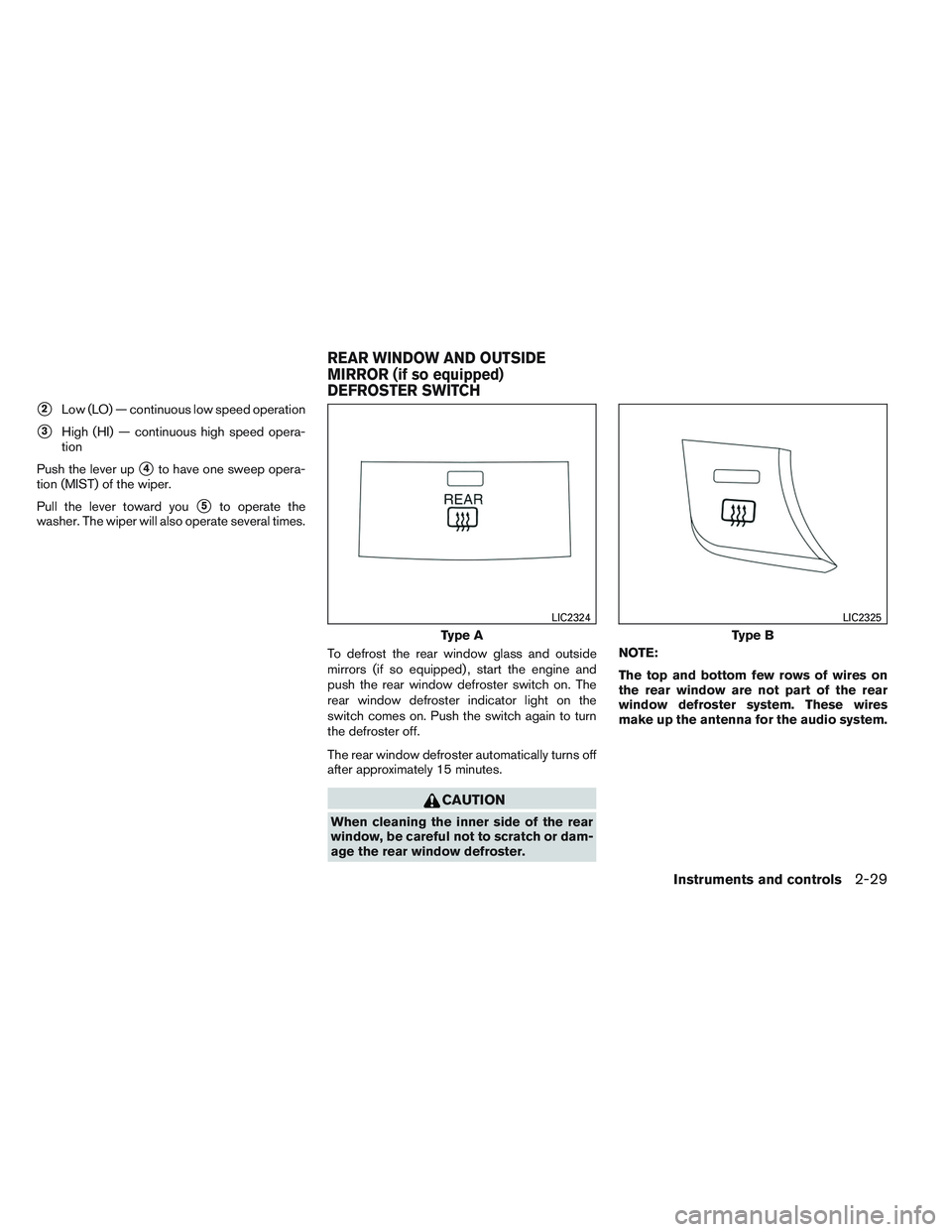 NISSAN ALTIMA SEDAN 2013  Owners Manual 2Low (LO) — continuous low speed operation
3High (HI) — continuous high speed opera-
tion
Push the lever up
4to have one sweep opera-
tion (MIST) of the wiper.
Pull the lever toward you
5to op