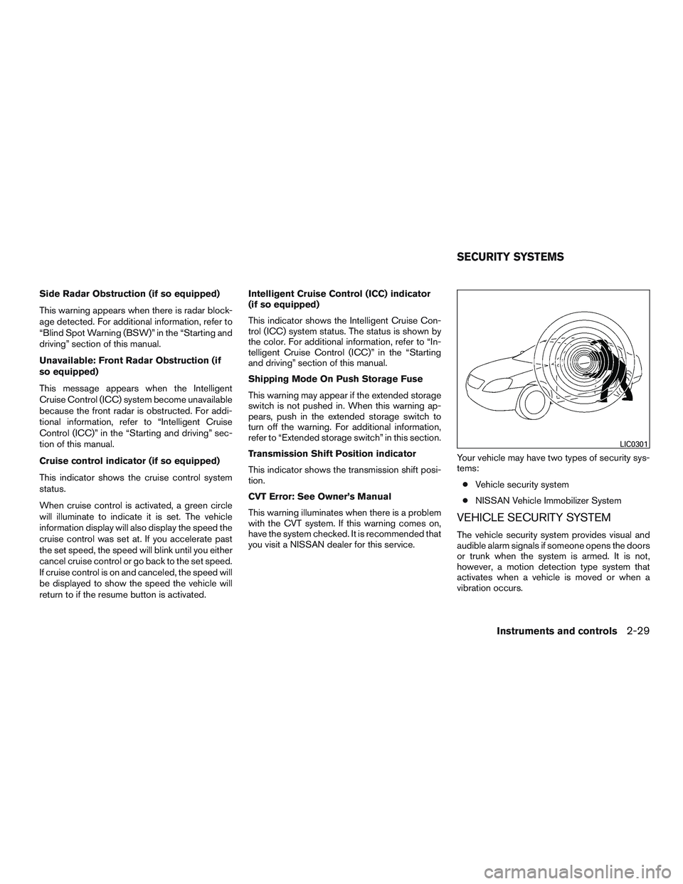 NISSAN ALTIMA SEDAN 2017  Owners Manual Side Radar Obstruction (if so equipped)
This warning appears when there is radar block-
age detected. For additional information, refer to
“Blind Spot Warning (BSW)” in the “Starting and
driving