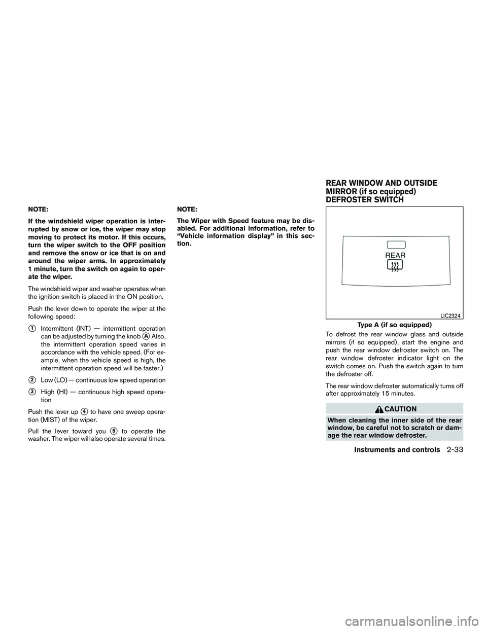 NISSAN ALTIMA SEDAN 2017  Owners Manual NOTE:
If the windshield wiper operation is inter-
rupted by snow or ice, the wiper may stop
moving to protect its motor. If this occurs,
turn the wiper switch to the OFF position
and remove the snow o