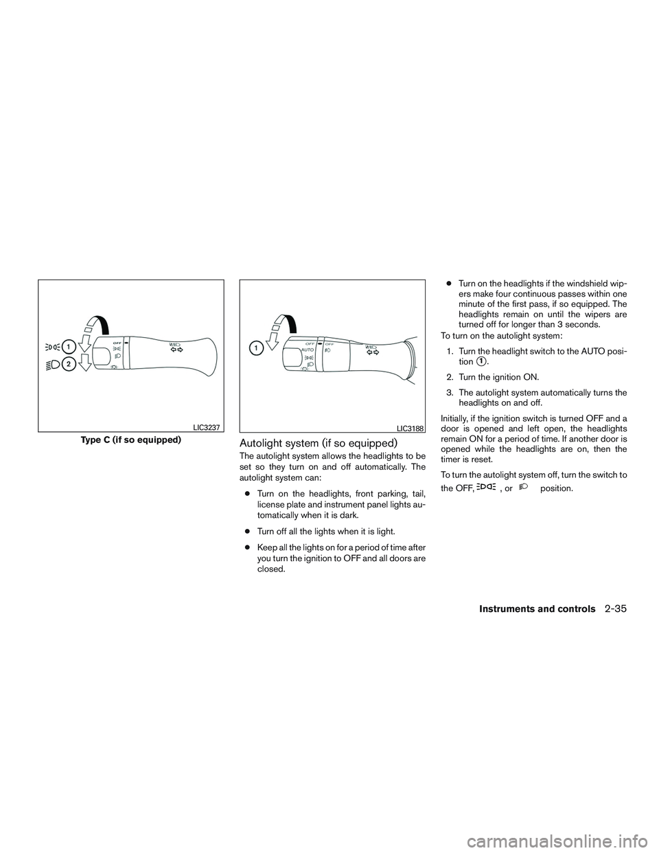 NISSAN ALTIMA SEDAN 2017  Owners Manual Autolight system (if so equipped)
The autolight system allows the headlights to be
set so they turn on and off automatically. The
autolight system can:● Turn on the headlights, front parking, tail,
