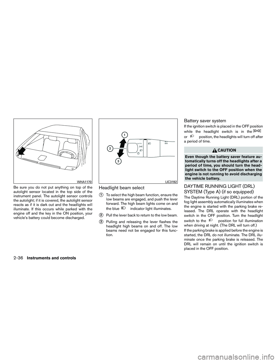 NISSAN ALTIMA SEDAN 2017  Owners Manual Be sure you do not put anything on top of the
autolight sensor located in the top side of the
instrument panel. The autolight sensor controls
the autolight; if it is covered, the autolight sensor
reac
