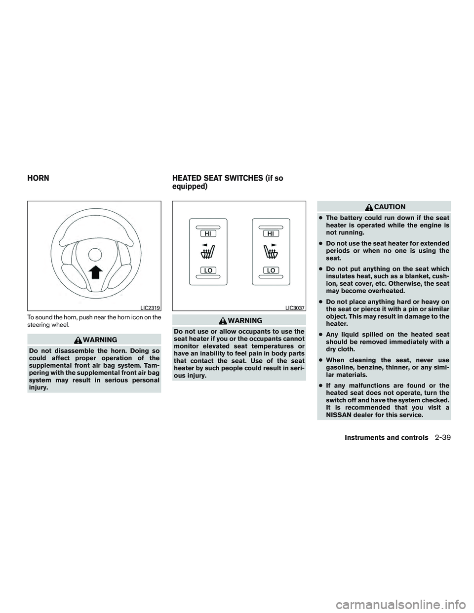 NISSAN ALTIMA SEDAN 2017 Owners Manual To sound the horn, push near the horn icon on the
steering wheel.
WARNING
Do not disassemble the horn. Doing so
could affect proper operation of the
supplemental front air bag system. Tam-
pering with NISSAN ALTIMA SEDAN 2017 Owners Manual To sound the horn, push near the horn icon on the
steering wheel.
WARNING
Do not disassemble the horn. Doing so
could affect proper operation of the
supplemental front air bag system. Tam-
pering with