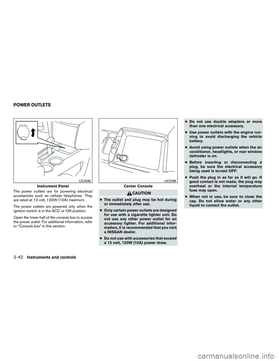 NISSAN ALTIMA SEDAN 2017 Owners Guide The power outlets are for powering electrical
accessories such as cellular telephones. They
are rated at 12 volt, 120W (10A) maximum.
The power outlets are powered only when the
ignition switch is in 