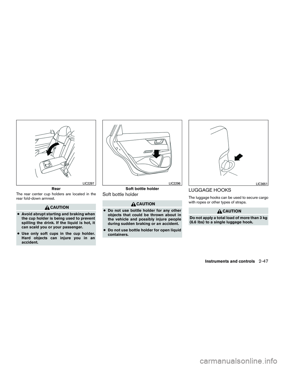 NISSAN ALTIMA SEDAN 2017  Owners Manual The rear center cup holders are located in the
rear fold-down armrest.
CAUTION
●Avoid abrupt starting and braking when
the cup holder is being used to prevent
spilling the drink. If the liquid is ho