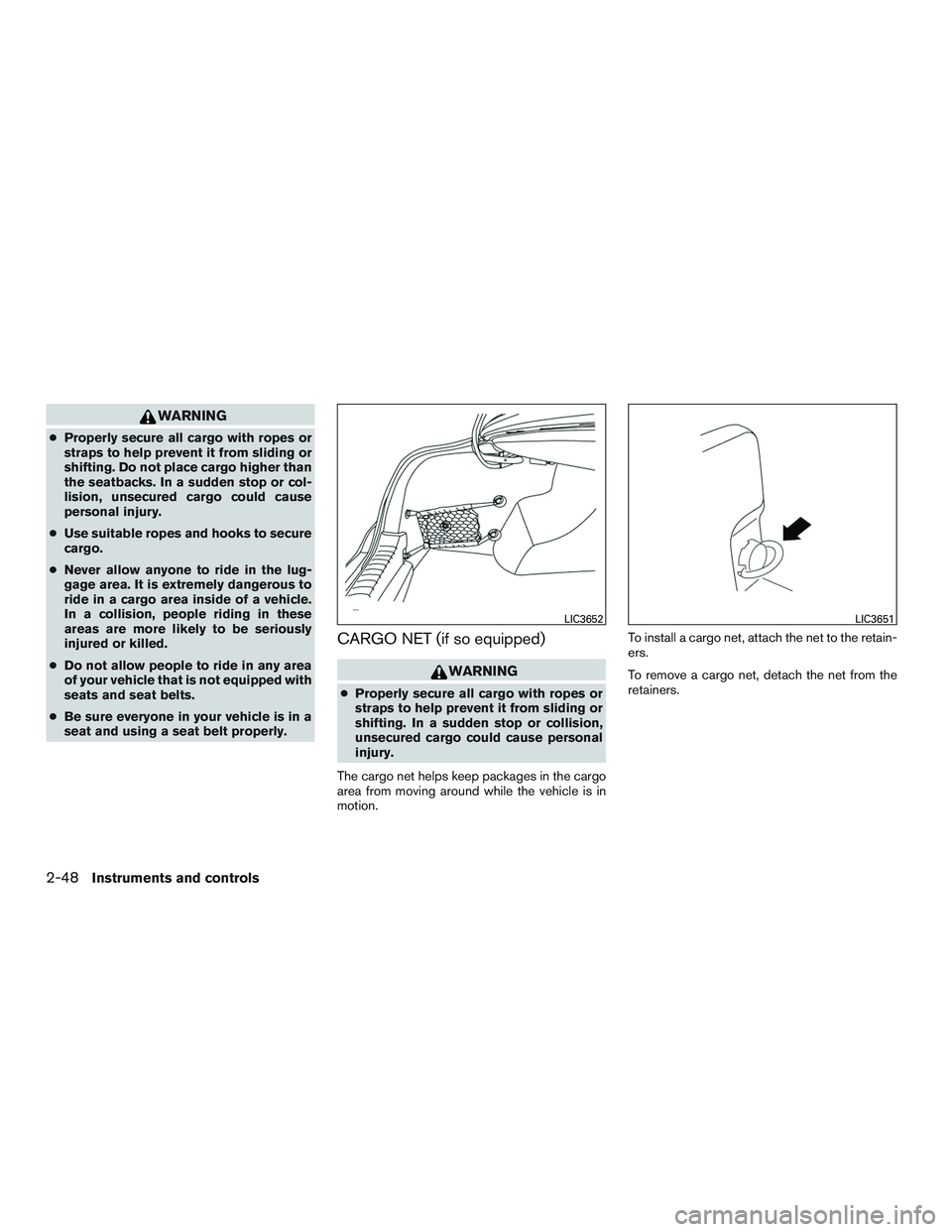 NISSAN ALTIMA SEDAN 2017  Owners Manual WARNING
●Properly secure all cargo with ropes or
straps to help prevent it from sliding or
shifting. Do not place cargo higher than
the seatbacks. In a sudden stop or col-
lision, unsecured cargo co