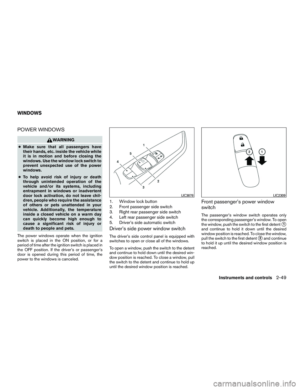 NISSAN ALTIMA SEDAN 2017 Owners Guide POWER WINDOWS
WARNING
●Make sure that all passengers have
their hands, etc. inside the vehicle while
it is in motion and before closing the
windows. Use the window lock switch to
prevent unexpected 