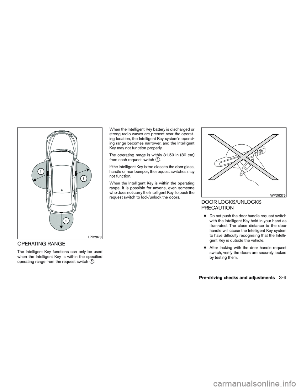 NISSAN ALTIMA SEDAN 2017  Owners Manual OPERATING RANGE
The Intelligent Key functions can only be used
when the Intelligent Key is within the specified
operating range from the request switch
1.When the Intelligent Key battery is discharge