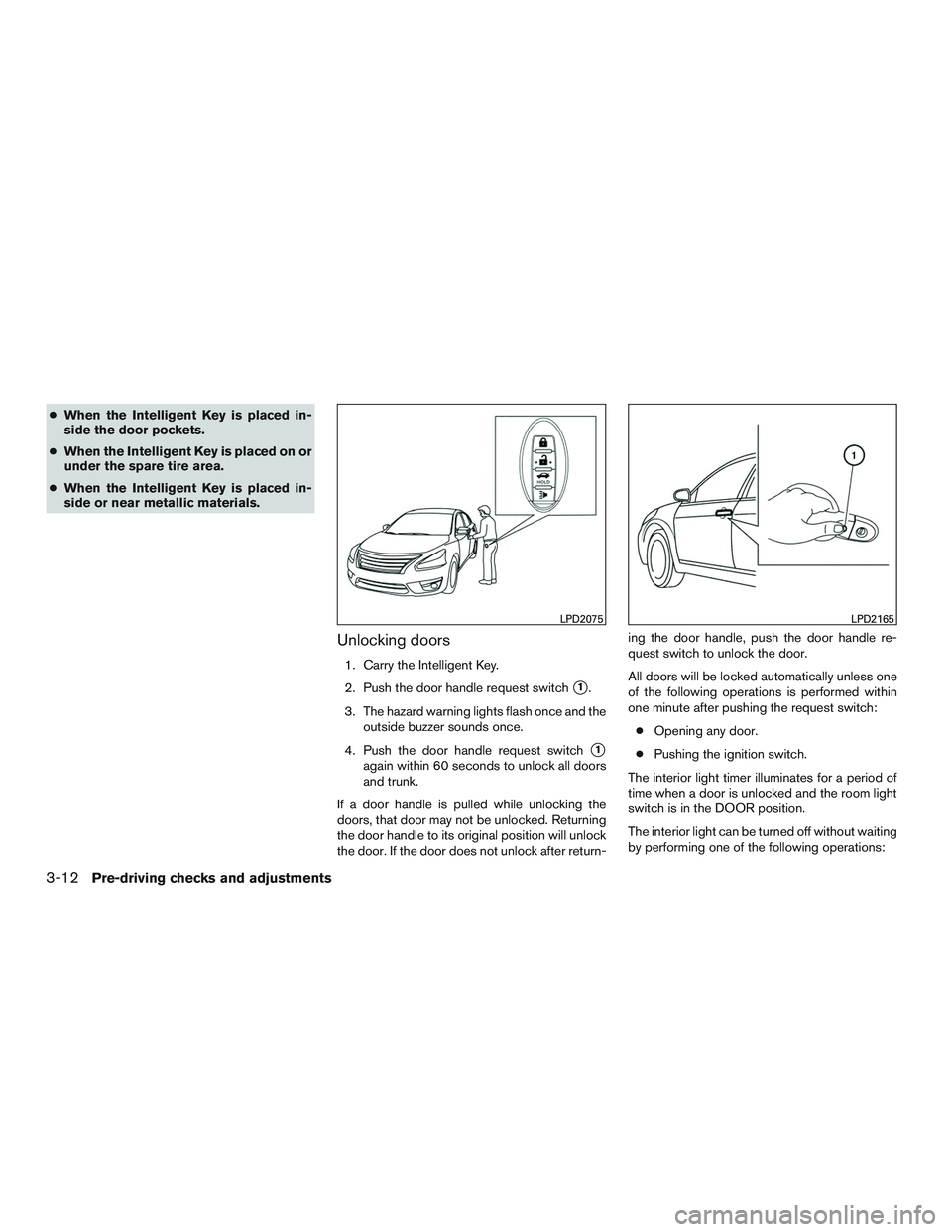 NISSAN ALTIMA SEDAN 2017 Owners Manual ●When the Intelligent Key is placed in-
side the door pockets.
● When the Intelligent Key is placed on or
under the spare tire area.
● When the Intelligent Key is placed in-
side or near metalli NISSAN ALTIMA SEDAN 2017 Owners Manual ●When the Intelligent Key is placed in-
side the door pockets.
● When the Intelligent Key is placed on or
under the spare tire area.
● When the Intelligent Key is placed in-
side or near metalli