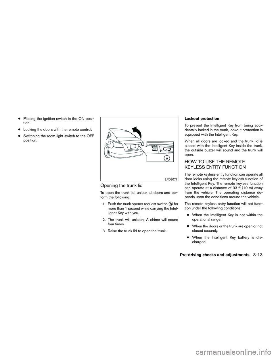 NISSAN ALTIMA SEDAN 2017 Owners Manual ●Placing the ignition switch in the ON posi-
tion.
● Locking the doors with the remote control.
● Switching the room light switch to the OFF
position.
Opening the trunk lid
To open the trunk lid NISSAN ALTIMA SEDAN 2017 Owners Manual ●Placing the ignition switch in the ON posi-
tion.
● Locking the doors with the remote control.
● Switching the room light switch to the OFF
position.
Opening the trunk lid
To open the trunk lid