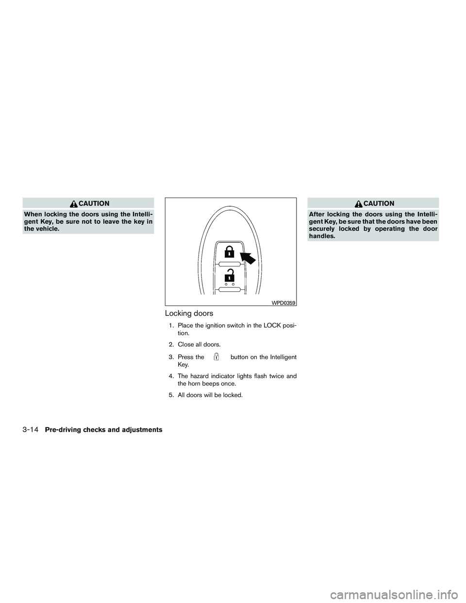 NISSAN ALTIMA SEDAN 2017 Owners Manual CAUTION
When locking the doors using the Intelli-
gent Key, be sure not to leave the key in
the vehicle.
Locking doors
1. Place the ignition switch in the LOCK posi-tion.
2. Close all doors.
3. Press NISSAN ALTIMA SEDAN 2017 Owners Manual CAUTION
When locking the doors using the Intelli-
gent Key, be sure not to leave the key in
the vehicle.
Locking doors
1. Place the ignition switch in the LOCK posi-tion.
2. Close all doors.
3. Press