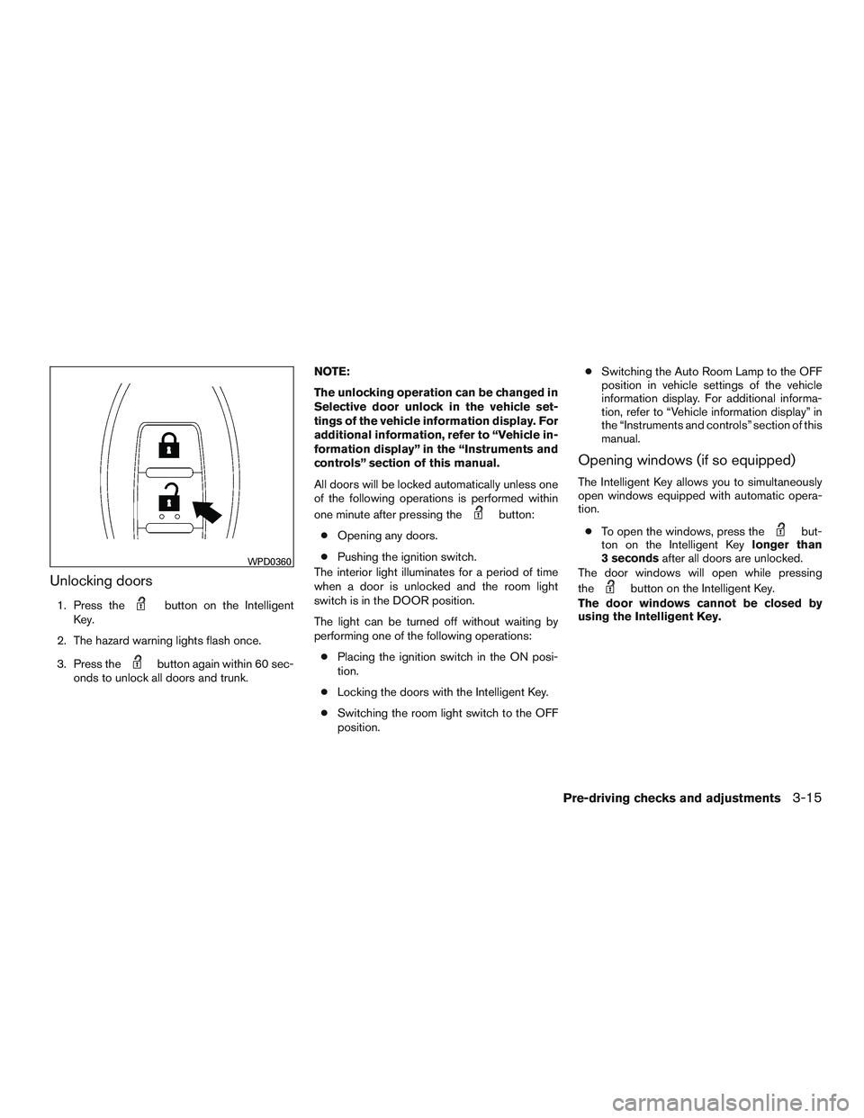 NISSAN ALTIMA SEDAN 2017 Owners Manual Unlocking doors
1. Press thebutton on the Intelligent
Key.
2. The hazard warning lights flash once.
3. Press the
button again within 60 sec-
onds to unlock all doors and trunk. NOTE:
The unlocking ope NISSAN ALTIMA SEDAN 2017 Owners Manual Unlocking doors
1. Press thebutton on the Intelligent
Key.
2. The hazard warning lights flash once.
3. Press the
button again within 60 sec-
onds to unlock all doors and trunk. NOTE:
The unlocking ope