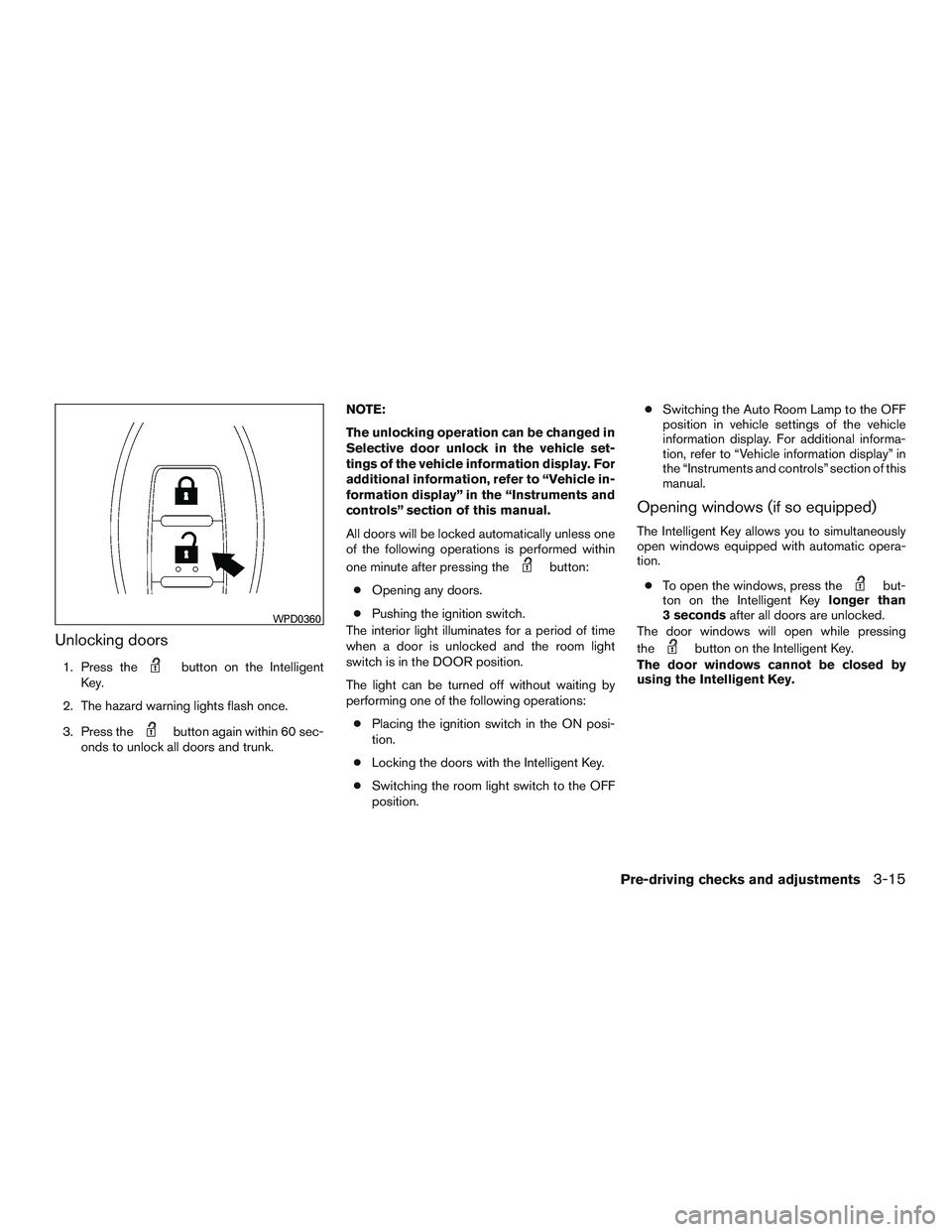 NISSAN ALTIMA SEDAN 2017  Owners Manual Unlocking doors
1. Press thebutton on the Intelligent
Key.
2. The hazard warning lights flash once.
3. Press the
button again within 60 sec-
onds to unlock all doors and trunk. NOTE:
The unlocking ope