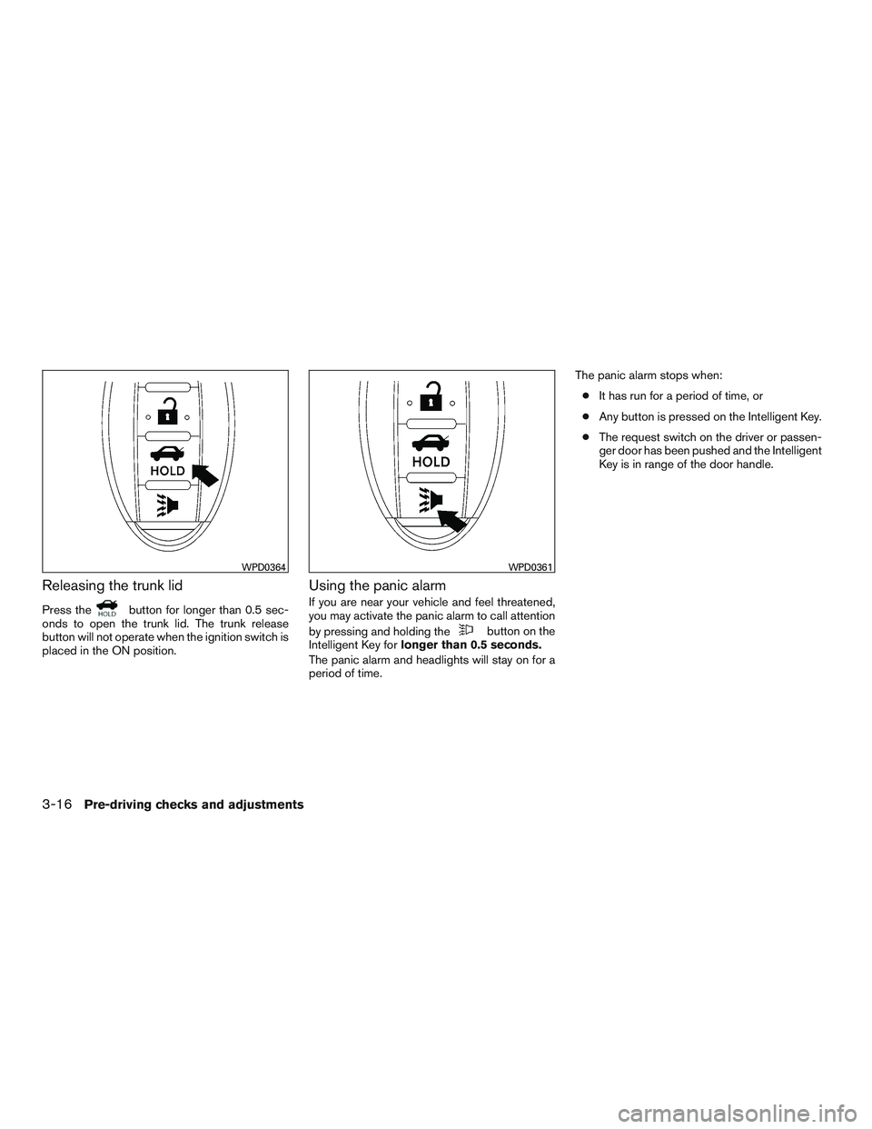 NISSAN ALTIMA SEDAN 2017 Owners Manual Releasing the trunk lid
Press thebutton for longer than 0.5 sec-
onds to open the trunk lid. The trunk release
button will not operate when the ignition switch is
placed in the ON position.
Using the NISSAN ALTIMA SEDAN 2017 Owners Manual Releasing the trunk lid
Press thebutton for longer than 0.5 sec-
onds to open the trunk lid. The trunk release
button will not operate when the ignition switch is
placed in the ON position.
Using the
