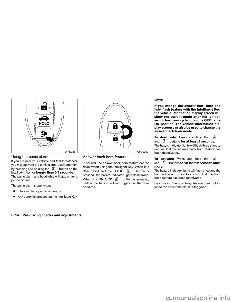 NISSAN ALTIMA SEDAN 2017  Owners Manual Using the panic alarm
If you are near your vehicle and feel threatened,
you may activate the panic alarm to call attention
by pressing and holding the
button on the
Intelligent Key for longer than 0.5