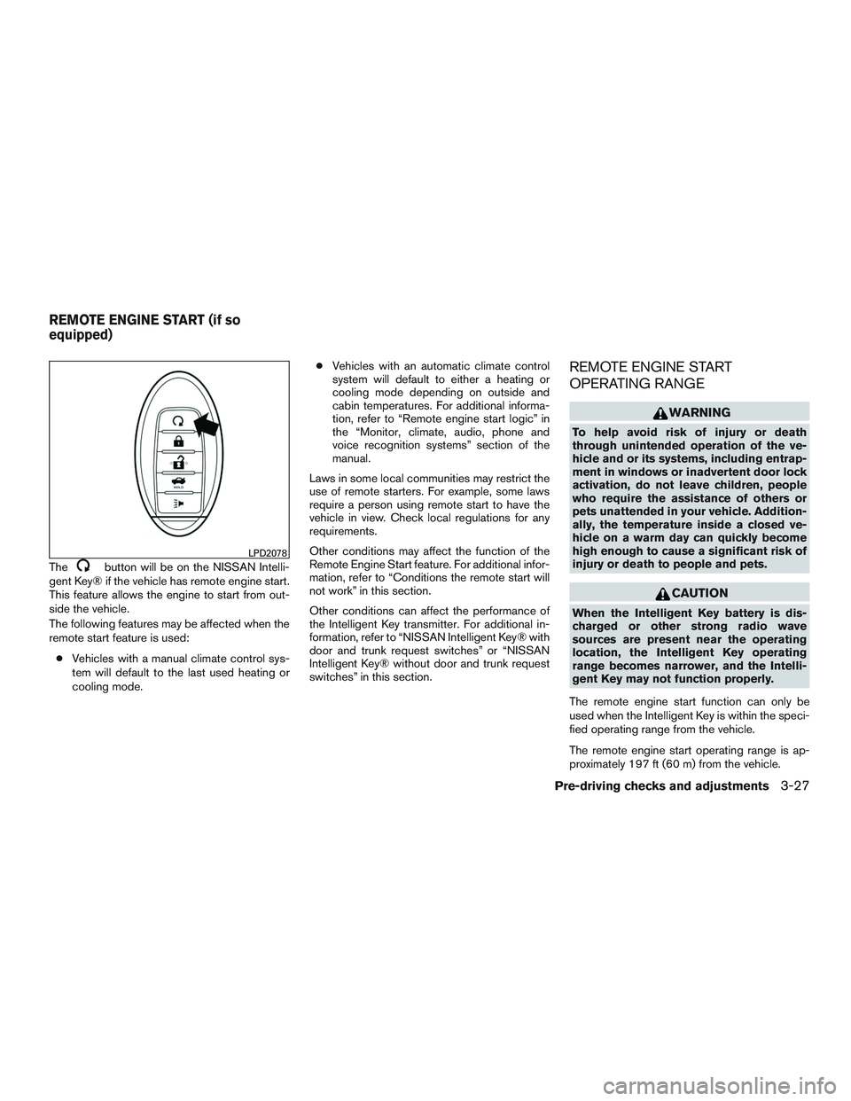 NISSAN ALTIMA SEDAN 2017  Owners Manual Thebutton will be on the NISSAN Intelli-
gent Key® if the vehicle has remote engine start.
This feature allows the engine to start from out-
side the vehicle.
The following features may be affected w