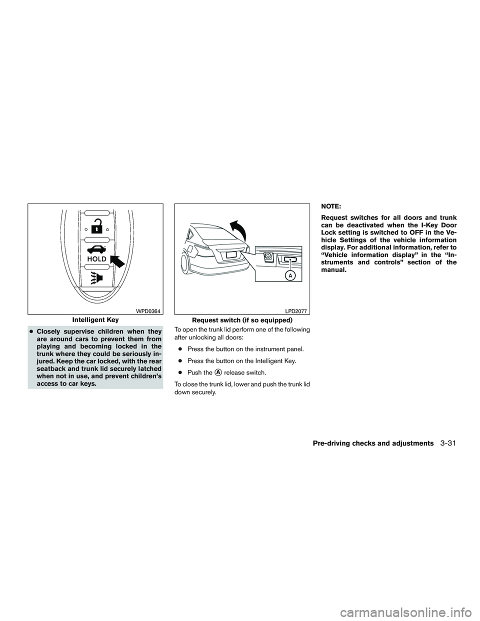 NISSAN ALTIMA SEDAN 2017  Owners Manual ●Closely supervise children when they
are around cars to prevent them from
playing and becoming locked in the
trunk where they could be seriously in-
jured. Keep the car locked, with the rear
seatba