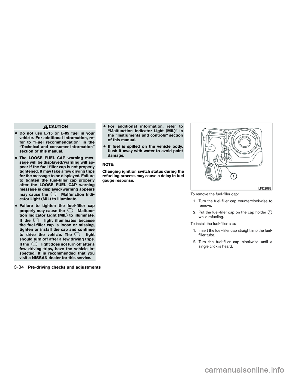 NISSAN ALTIMA SEDAN 2017  Owners Manual CAUTION
●Do not use E-15 or E-85 fuel in your
vehicle. For additional information, re-
fer to “Fuel recommendation” in the
“Technical and consumer information”
section of this manual.
● Th