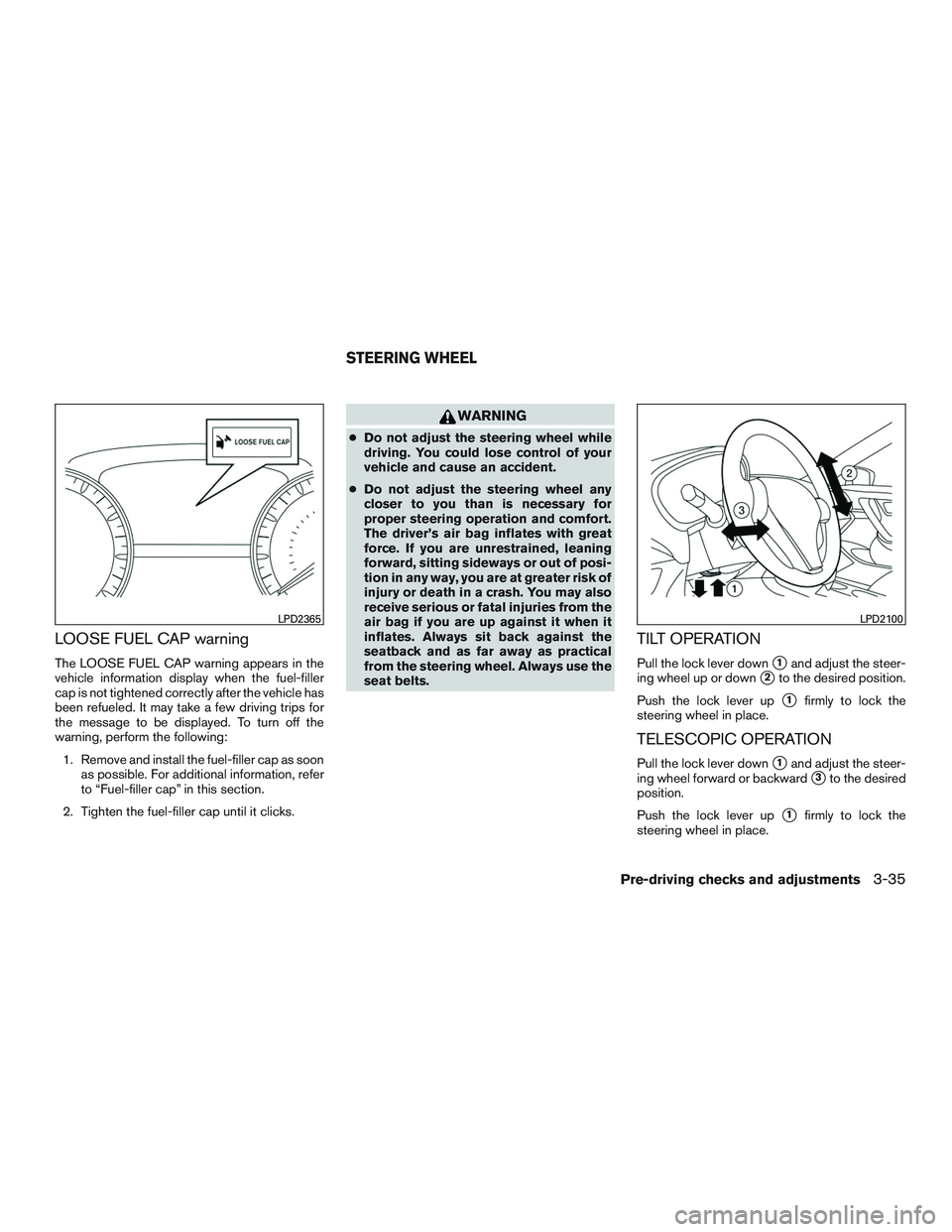 NISSAN ALTIMA SEDAN 2017  Owners Manual LOOSE FUEL CAP warning
The LOOSE FUEL CAP warning appears in the
vehicle information display when the fuel-filler
cap is not tightened correctly after the vehicle has
been refueled. It may take a few 