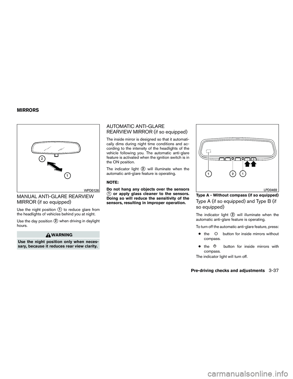 NISSAN ALTIMA SEDAN 2017  Owners Manual MANUAL ANTI-GLARE REARVIEW
MIRROR (if so equipped)
Use the night position1to reduce glare from
the headlights of vehicles behind you at night.
Use the day position
2when driving in daylight
hours.
W