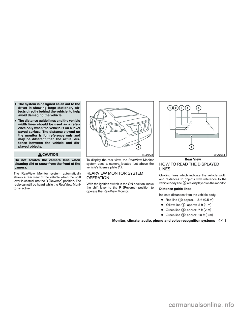 NISSAN ALTIMA SEDAN 2017 User Guide ●The system is designed as an aid to the
driver in showing large stationary ob-
jects directly behind the vehicle, to help
avoid damaging the vehicle.
● The distance guide lines and the vehicle
wi