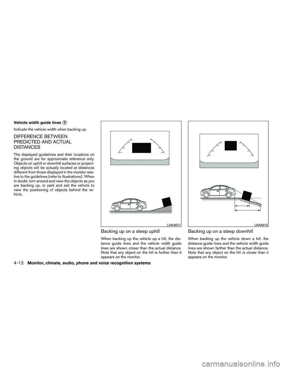 NISSAN ALTIMA SEDAN 2017  Owners Manual Vehicle width guide lines5
Indicate the vehicle width when backing up.
DIFFERENCE BETWEEN
PREDICTED AND ACTUAL
DISTANCES
The displayed guidelines and their locations on
the ground are for approximate