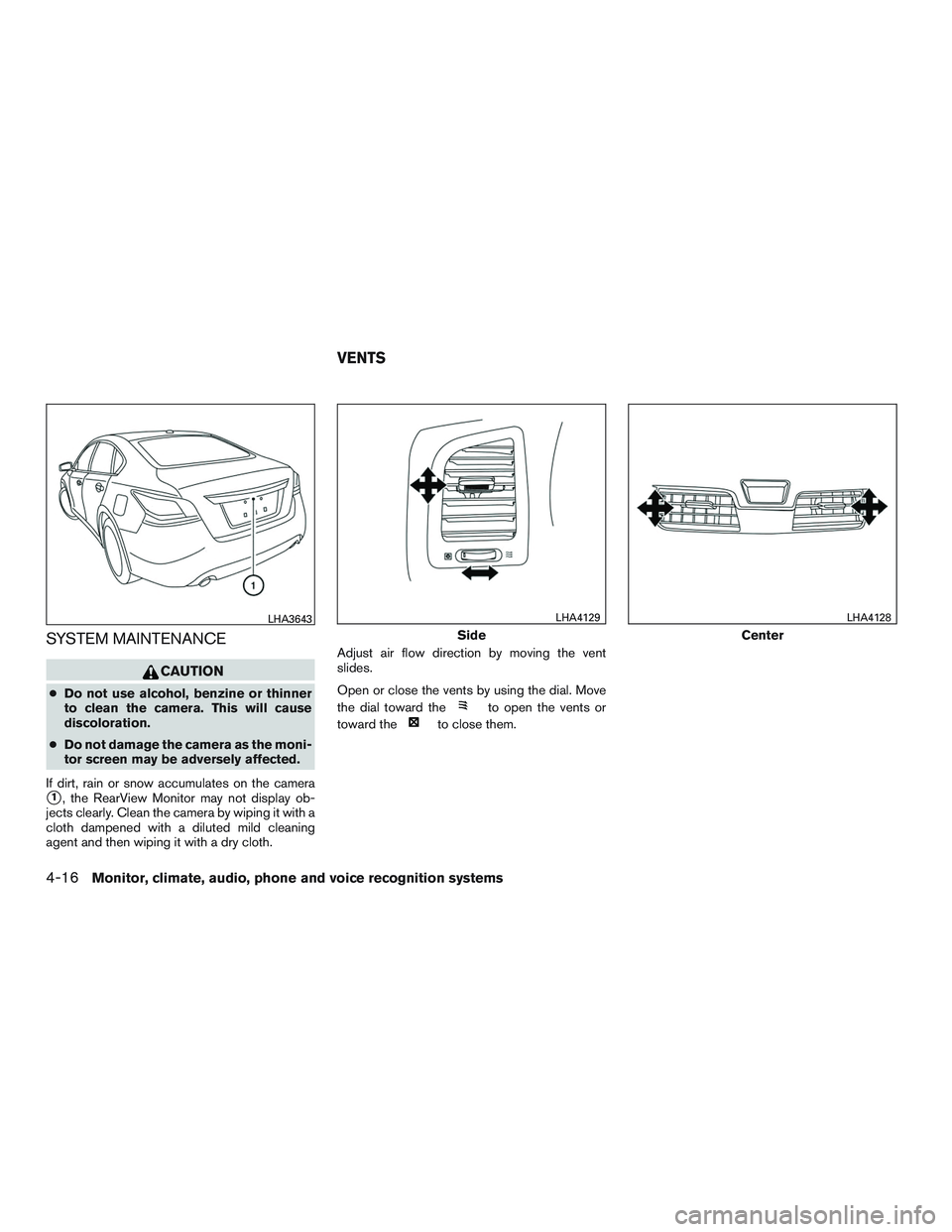 NISSAN ALTIMA SEDAN 2017  Owners Manual SYSTEM MAINTENANCE
CAUTION
●Do not use alcohol, benzine or thinner
to clean the camera. This will cause
discoloration.
● Do not damage the camera as the moni-
tor screen may be adversely affected.