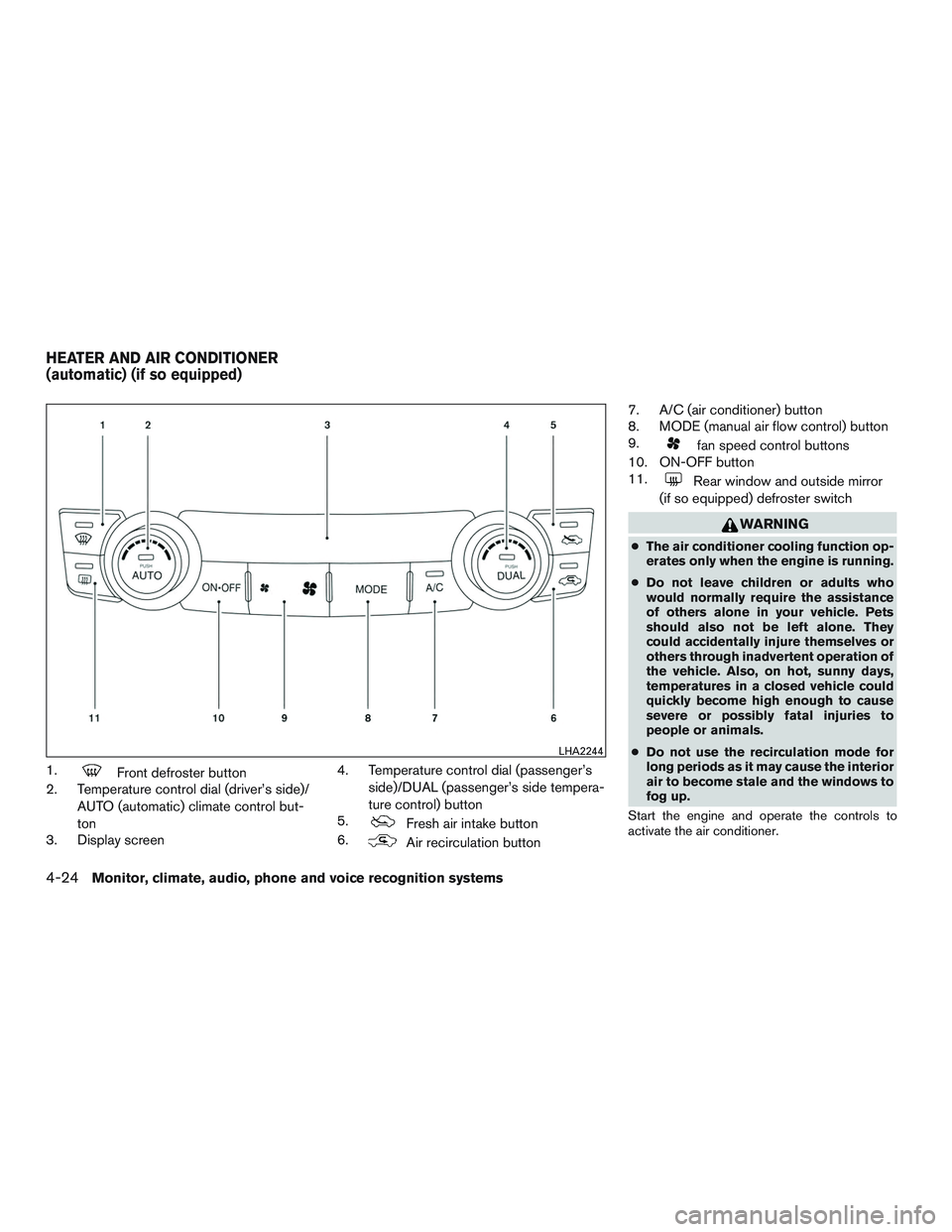 NISSAN ALTIMA SEDAN 2017 Owners Manual 1.Front defroster button
2. Temperature control dial (driver’s side)/
AUTO (automatic) climate control but-
ton
3. Display screen 4. Temperature control dial (passenger’s
side)/DUAL (passenger’s NISSAN ALTIMA SEDAN 2017 Owners Manual 1.Front defroster button
2. Temperature control dial (driver’s side)/
AUTO (automatic) climate control but-
ton
3. Display screen 4. Temperature control dial (passenger’s
side)/DUAL (passenger’s