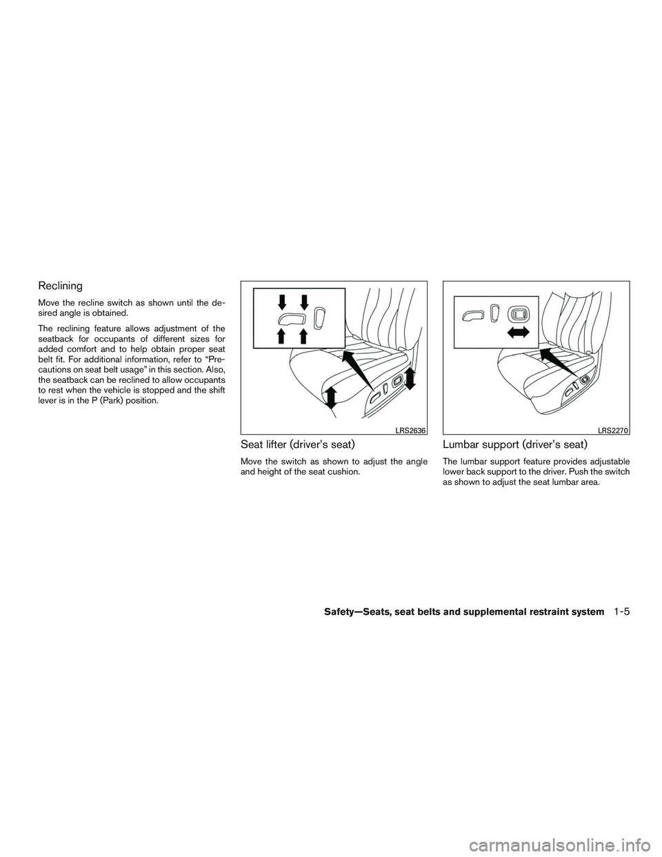 NISSAN ALTIMA SEDAN 2017 Owners Manual Reclining
Move the recline switch as shown until the de-
sired angle is obtained.
The reclining feature allows adjustment of the
seatback for occupants of different sizes for
added comfort and to help