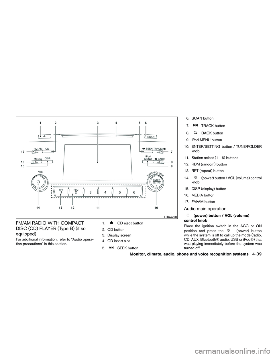 NISSAN ALTIMA SEDAN 2017 Owners Manual FM/AM RADIO WITH COMPACT
DISC (CD) PLAYER (Type B) (if so
equipped)
For additional information, refer to “Audio opera-
tion precautions” in this section.1.
CD eject button
2. CD button
3. Display NISSAN ALTIMA SEDAN 2017 Owners Manual FM/AM RADIO WITH COMPACT
DISC (CD) PLAYER (Type B) (if so
equipped)
For additional information, refer to “Audio opera-
tion precautions” in this section.1.
CD eject button
2. CD button
3. Display