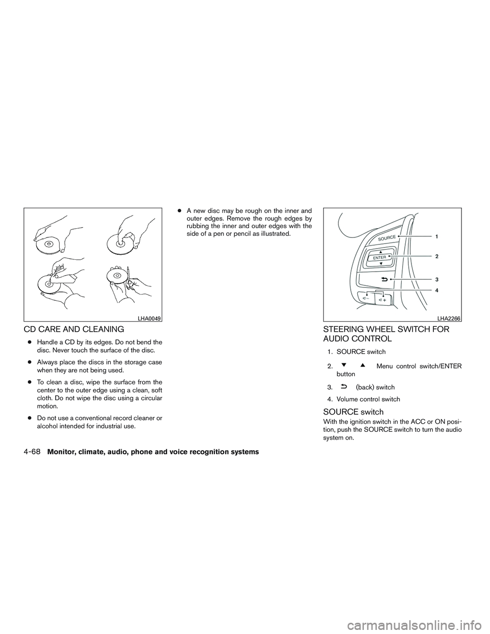 NISSAN ALTIMA SEDAN 2017 Owners Manual CD CARE AND CLEANING
●Handle a CD by its edges. Do not bend the
disc. Never touch the surface of the disc.
● Always place the discs in the storage case
when they are not being used.
● To clean a NISSAN ALTIMA SEDAN 2017 Owners Manual CD CARE AND CLEANING
●Handle a CD by its edges. Do not bend the
disc. Never touch the surface of the disc.
● Always place the discs in the storage case
when they are not being used.
● To clean a
