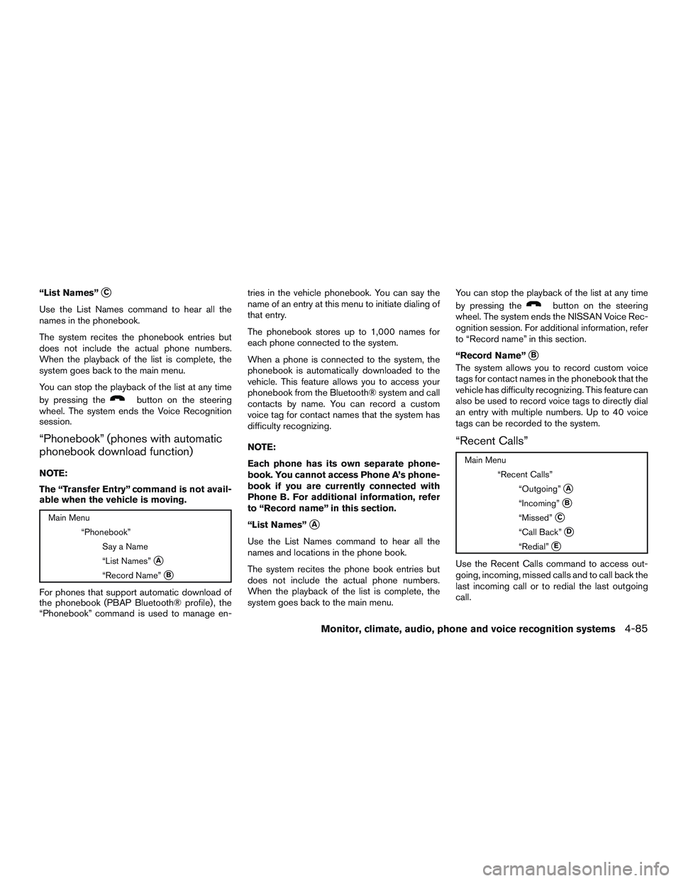 NISSAN ALTIMA SEDAN 2017  Owners Manual “List Names”C
Use the List Names command to hear all the
names in the phonebook.
The system recites the phonebook entries but
does not include the actual phone numbers.
When the playback of the l